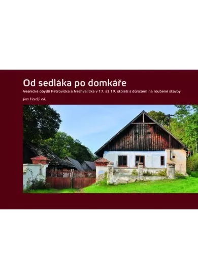 Od sedláka po domkáře - Vesnické obydlí Petrovicka a Nechvalicka v 17. až 19. století s důrazem na roubené stavby