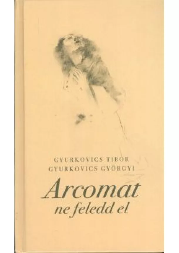 GYURKOVICS TIBOR - GYURKOVICS GYÖRGYI - ARCOMAT NE FELEDD EL