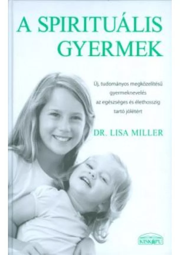 Dr. Lisa Miller - A SPIRITUÁLIS GYERMEK /ÚJ, TUDOMÁNYOS MEGKÖZELÍTÉSŰ GYERMEKNEVELÉS