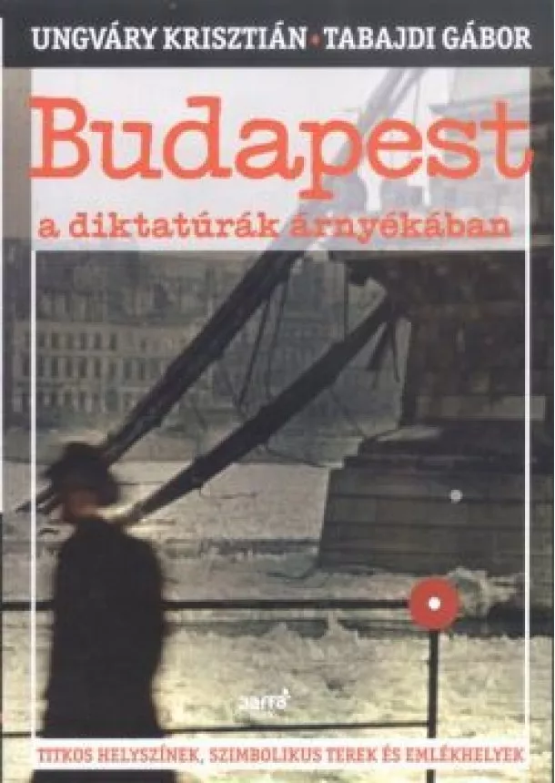 Tabajdi Gábor - Budapest a diktatúrák árnyékában /Titkos helyszínek, szimbolikus terek és emlékhelyek