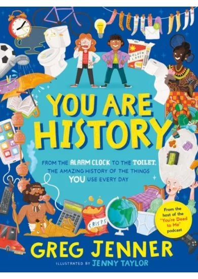 You Are History: From the Alarm Clock to the Toilet, the Amazing History of the Things You Use Every Day