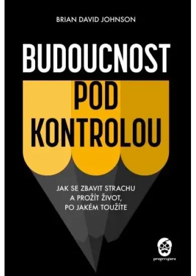 Budoucnost pod kontrolou - Jak se zbavit strachu a prožít život, po jakém