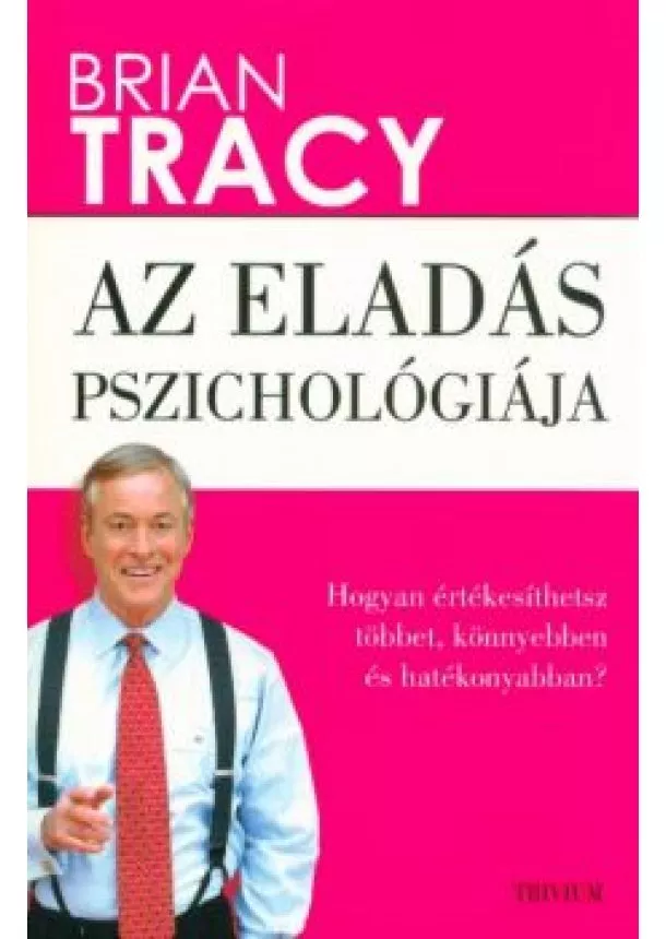 Brian Tracy - Az eladás pszichológiája - Hogyan értékesíthetsz többet, könnyebben és hatékonyabban?