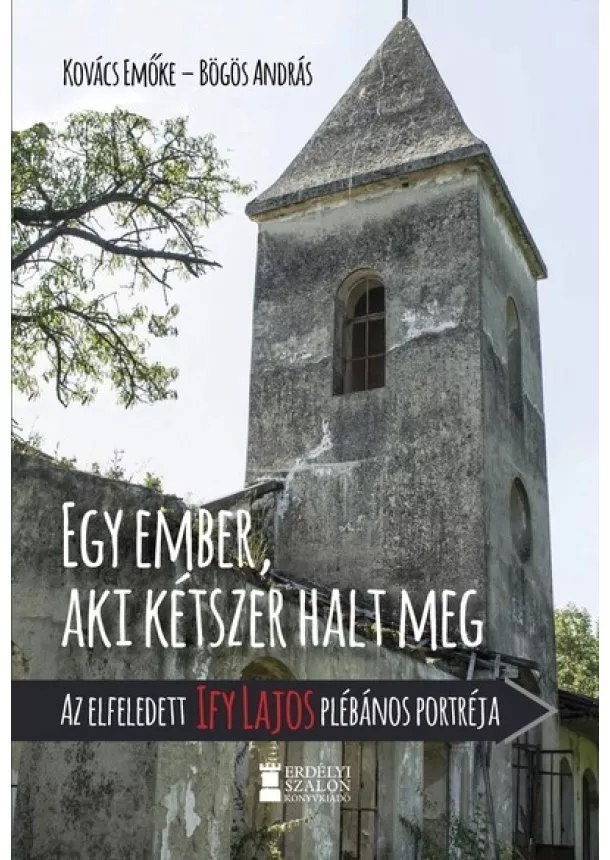 Kovács Emőke - Egy ember, aki kétszer halt meg - Az elfeledett Ify Lajos plébános portréja