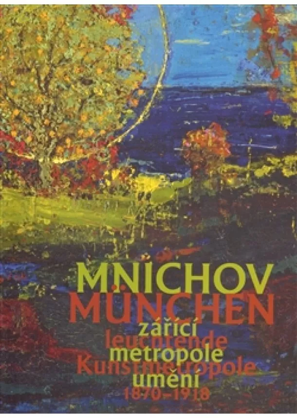 Aleš Filip, Roman Musil  - Mnichov - zářící metropole umění 1870-1918 / München – leuchtende Kunstmetropole 1870–1918