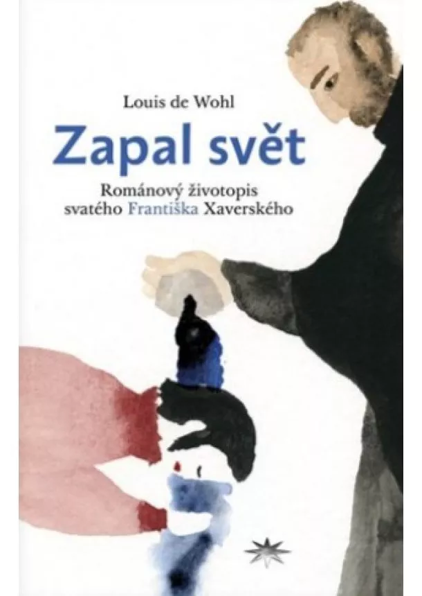 Louis de Wohl - Zapal svět - Románový životopis svatého Františka Xaverského