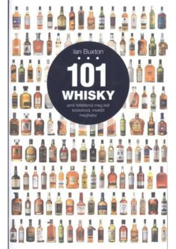 IAN BUXTON - 101 WHISKY, AMIT FELTÉTLENÜL MEG KELL KÓSTOLNOD, MIELŐTT MEGHALSZ