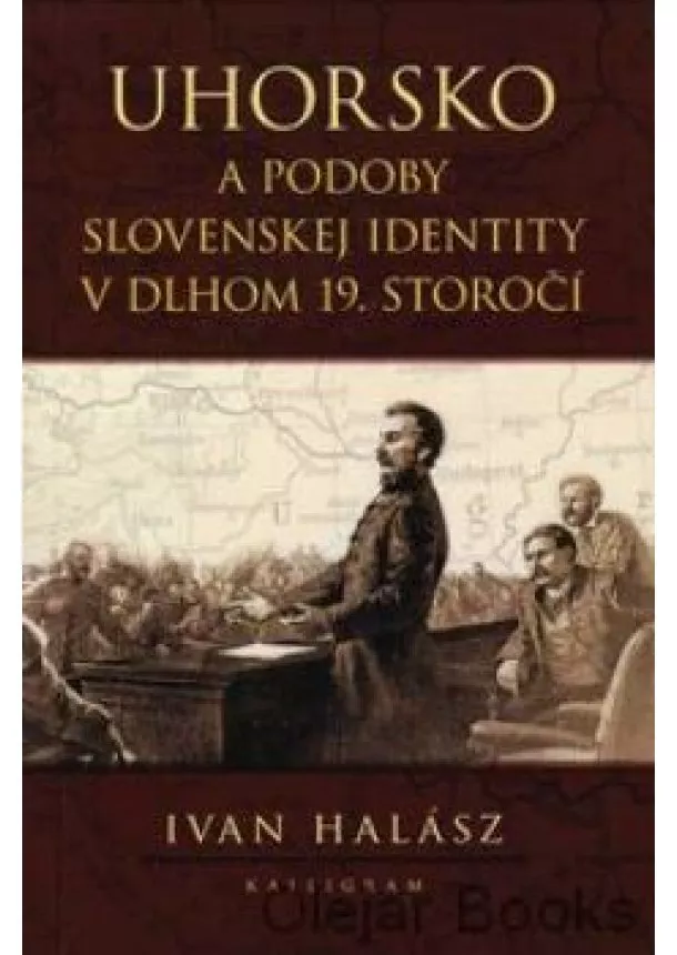 Ivan Halász - Uhorsko a podoby slovenskej identity v dlhom 19. storočí