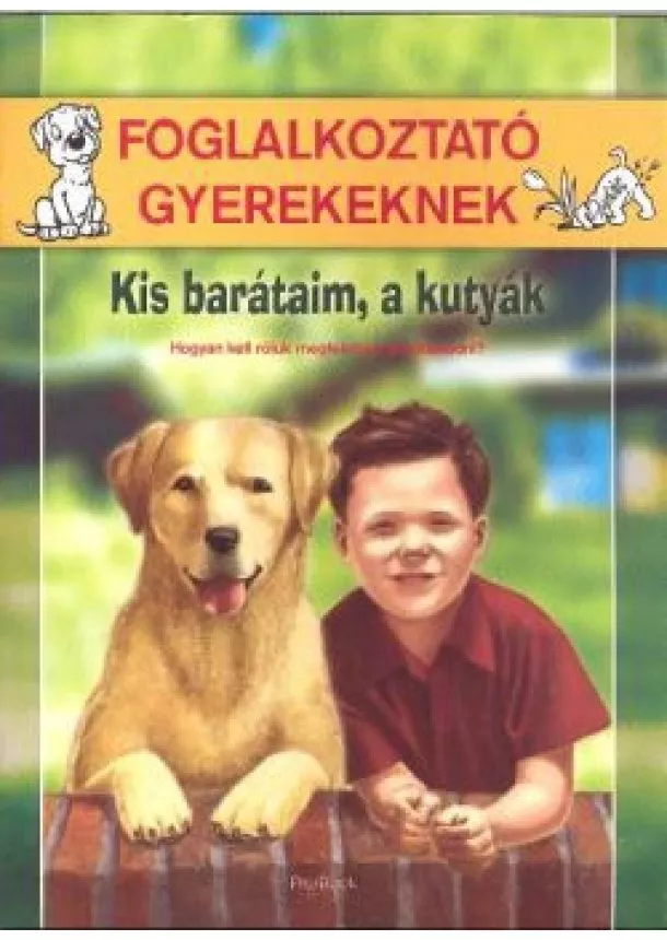 Zubály Sándor - KIS BARÁTAIM, A KUTYÁK - HOGYAN KELL RÓLUK MEGFELELŐEN GONDOSKODNI? /FOGLALKOZTATÓ GYEREKEKNEK