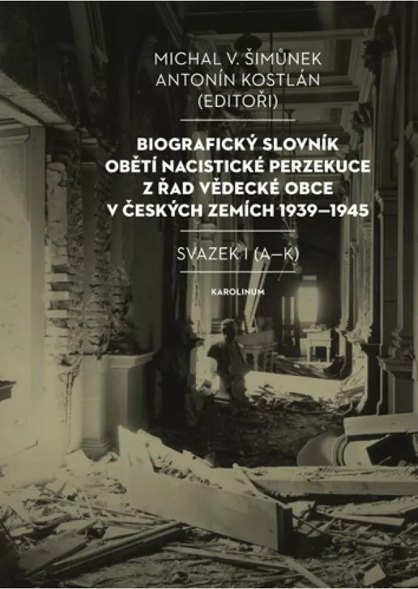 Antonín Kostlán, Michal V. Šimůnek - Biografický slovník obětí nacistické perzekuce z řad vědecké obce v českých zemích 1939-1945. Svazek I (A-K)