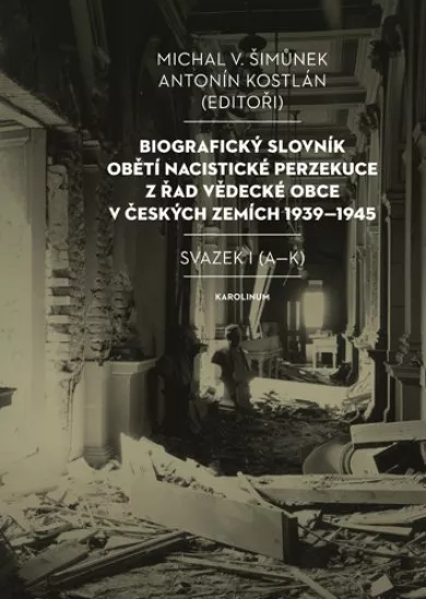 Biografický slovník obětí nacistické perzekuce z řad vědecké obce v českých zemích 1939-1945. Svazek I (A-K)