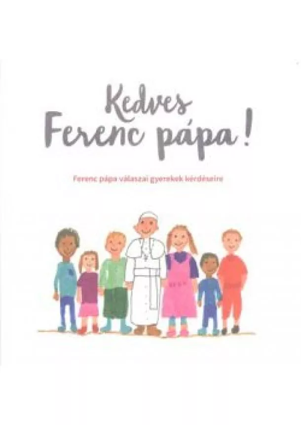 Válogatás - Kedves Ferenc Pápa! /Ferenc Pápa válaszai gyerekek kérdéseire