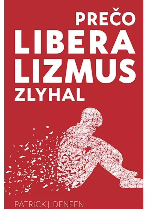 Patrick J. Deneen - Prečo liberalizmus zlyhal - Zlyhal liberalizmus preto, lebo bol úspešný?