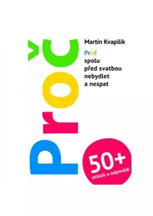 Martin Kvapilík - Proč + 50 otázek a odpovědí - Proč spolu před svatbou nebydlet a nespat