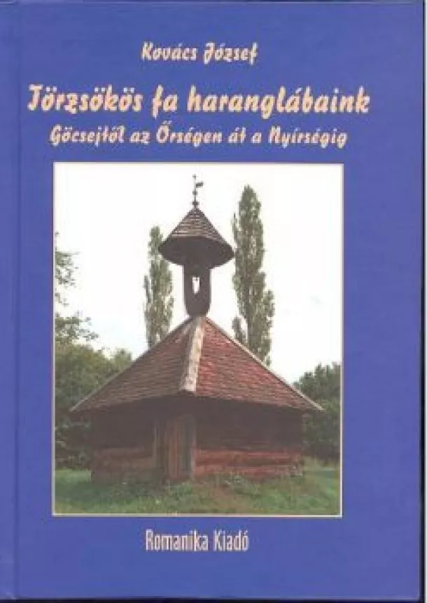 Kovács József - TÖRZSÖKÖS FA HARANGLÁBAINK /GÖCSEJTŐL AZ ŐRSÉGEN ÁT A NYÍRSÉGIG