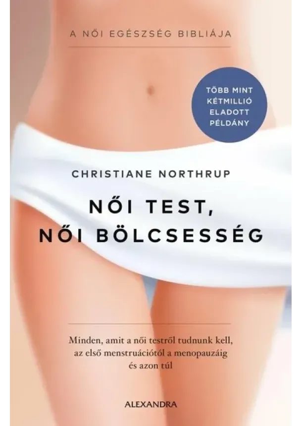 Christiane Northrup - Női test, női bölcsesség - Minden, amit a női testről tudnunk kell - az első menstruációtól a menopauzáig és azon túl