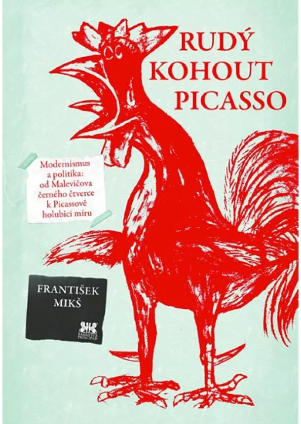 František Mikš - Rudý kohout Picasso - Ideologie a utopie v umění 20. století: od Malevičova černého čtverce k Picassově holubici míru