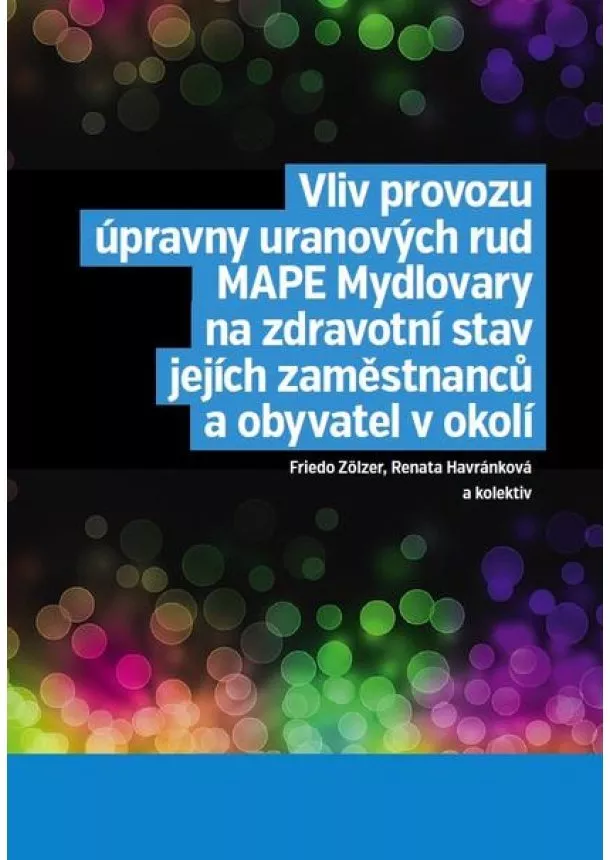 Renata Havránková, Friedo Zölzer, kolektiv - Vliv provozu úpravny uranových rud MAPE Mydlovary na zdravotní stav jejích zaměstnanců a obyvatel v