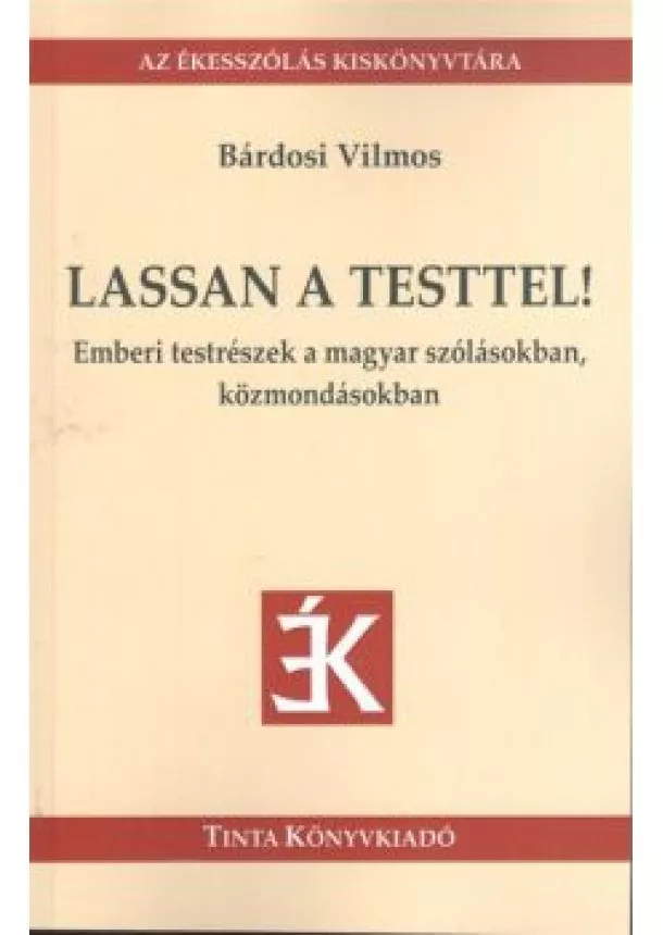 BÁRDOSI VILMOS - LASSAN A TESTTEL! - EMBERI TESTRÉSZEK A MAGYAR SZÓLÁSOKBAN KÖZMONDÁSOKBAN