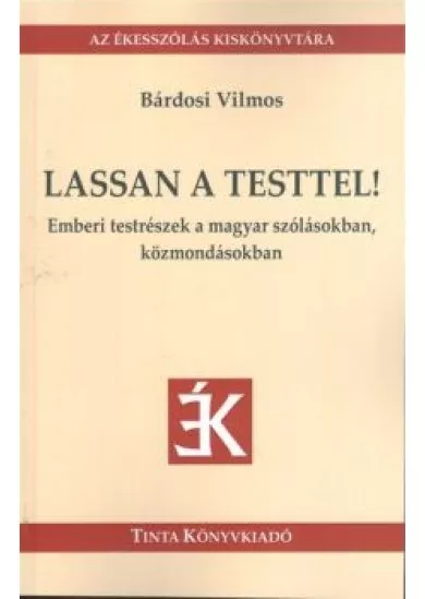 LASSAN A TESTTEL! - EMBERI TESTRÉSZEK A MAGYAR SZÓLÁSOKBAN KÖZMONDÁSOKBAN