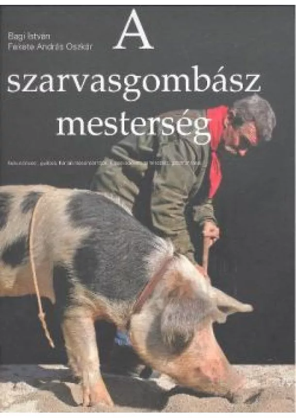 BAGI ISTVÁN-FEKETE ANDRÁS OSZKÁR - A SZARVASGOMBÁSZ MESTERSÉGE