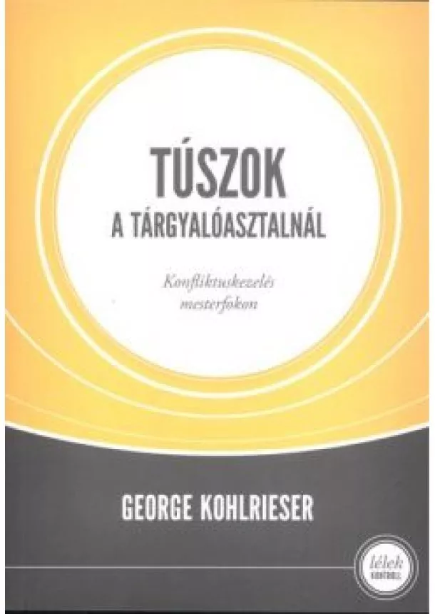 George Kohlrieser - Túszok a tárgyalóasztalnál - Konfliktuskezelés mesterfokon /Lélek kontroll