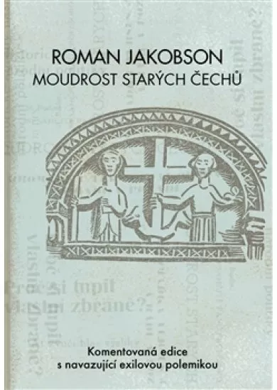 Roman Jakobson: Moudrost starých Čechů - Komentovaná edice s navazující exilovou polemikou