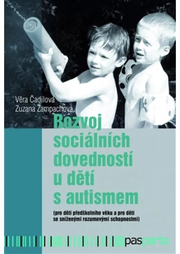 Věra Čadilová, Zuzana Žampachová - Rozvoj sociálních dovedností u dětí s autismem - (pro děti předškolního věku a pro děti se sníženými rozumovými schopnostmi)