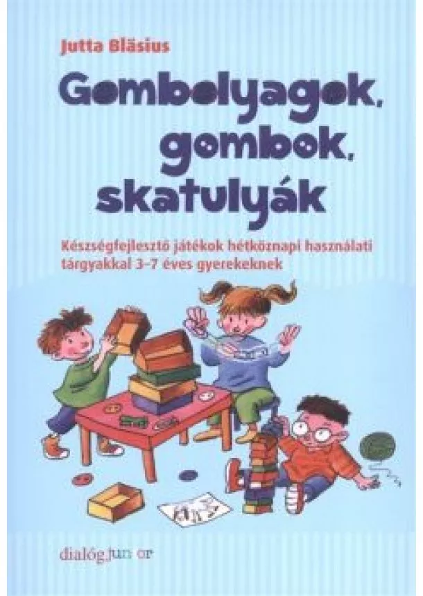 Jutta Blasius - GOMBOLYAGOK, GOMBOK, SKATULYÁK /KÉSZSÉGFEJLESZTŐ JÁTÉKOK 3-7 ÉVES GYEREKEKNEK