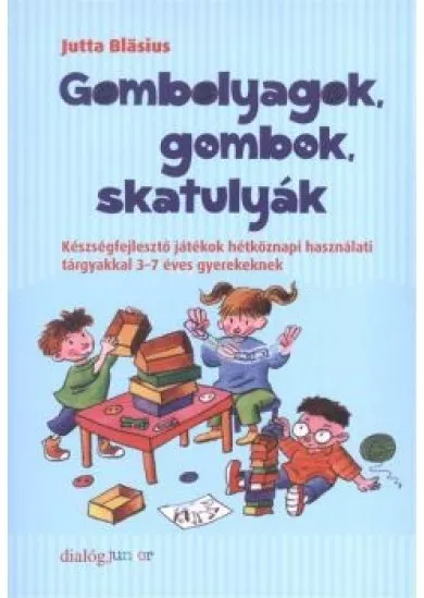 GOMBOLYAGOK, GOMBOK, SKATULYÁK /KÉSZSÉGFEJLESZTŐ JÁTÉKOK 3-7 ÉVES GYEREKEKNEK