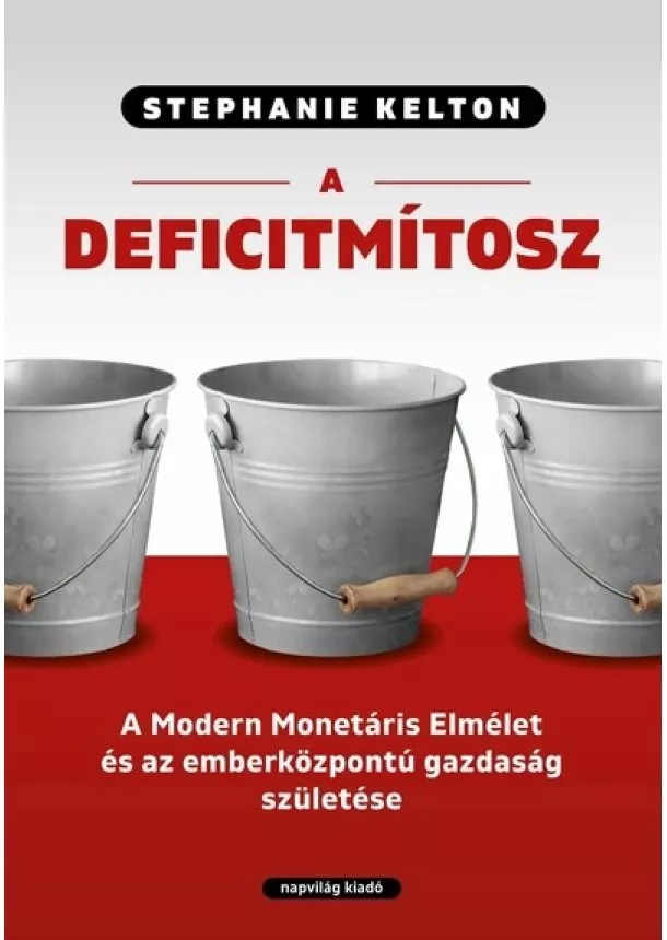 Stephanie Kelton - A deficitmítosz - A Modern Monetáris Elmélet és az emberközpontú gazdaság születése