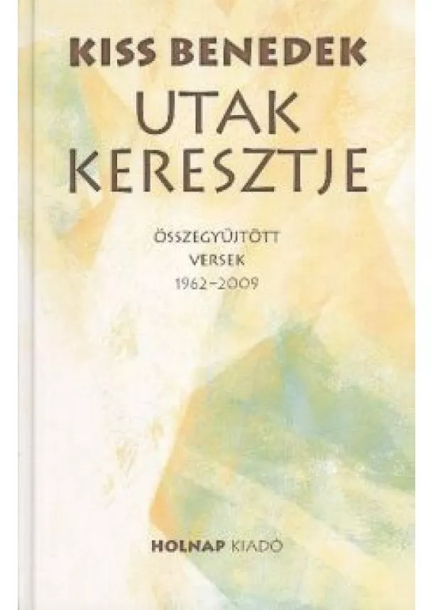 Kiss Benedek - UTAK KERESZTJE /ÖSSZEGYŰJTÖTT VERSEK 1962-2009.