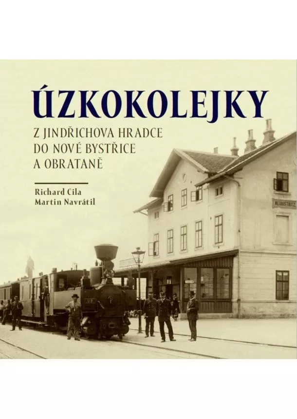 Richard  Cila , Martin Navrátil  - Úzkokolejky z Jindřichova Hradce do Nové Bystřice a Obrataně