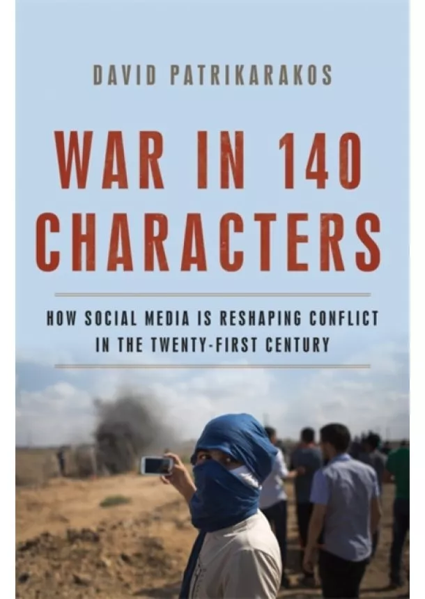 David Patrikarakos - War in 140 Characters: How Social Media Is Reshaping Conflict in the Twenty-First Century