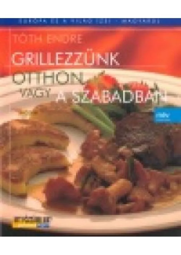 Tóth Endre. - GRILLEZZÜNK OTTHON VAGY A SZABADBAN