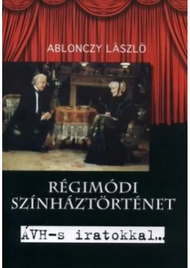 ABLONCZY LÁSZLÓ - Régimódi színháztörténet   - AVH - s iratokkal 