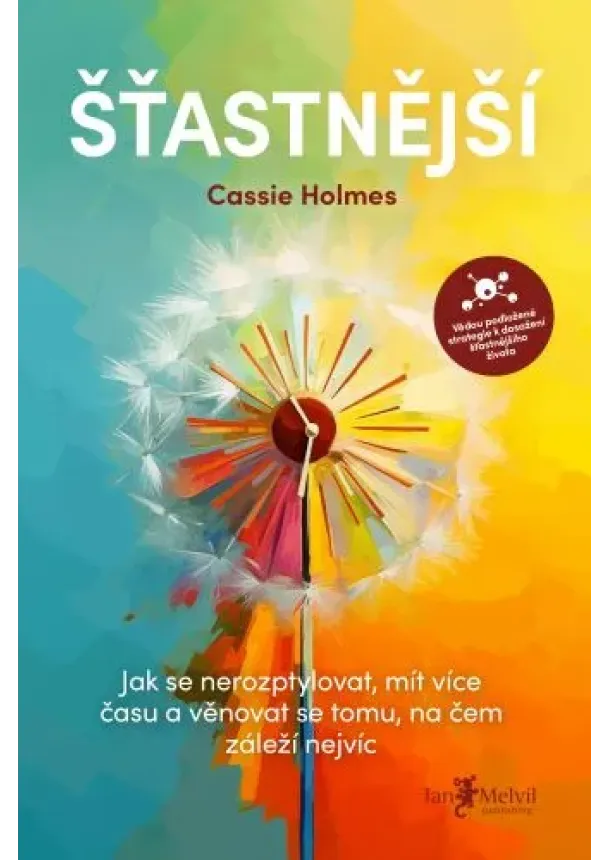 Cassie Holmes - Šťastnější - Jak se nerozptylovat, mít více času a věnovat se tomu, na čem záleží nejvíc