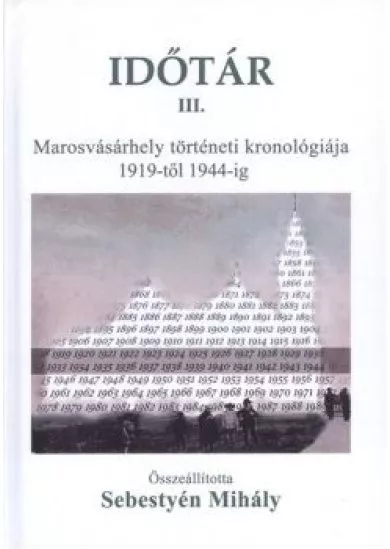 IDŐTÁR III. /MAROSVÁSÁRHELY TÖRTÉNETI KRONOLÓGIÁJA 1919-TŐL 1944-IG