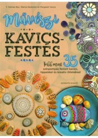 Művészi kavicsfestés /Több mint 35 színpompás festett kavics, tippekkel és kreatív ötletekkel