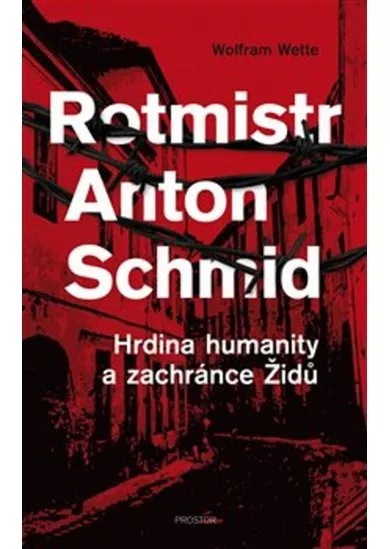 Rotmistr Anton Schmid - Hrdina humanity a zachránce Židů