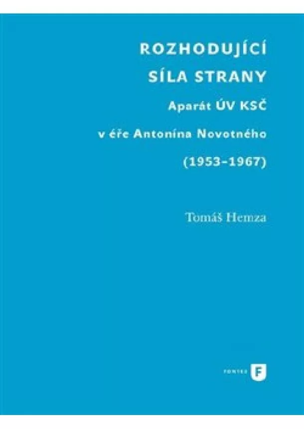 Tomáš Hemza - Rozhodující síla strany - Aparát UV KSČ v éře Antonína Novotného (1953-1967)