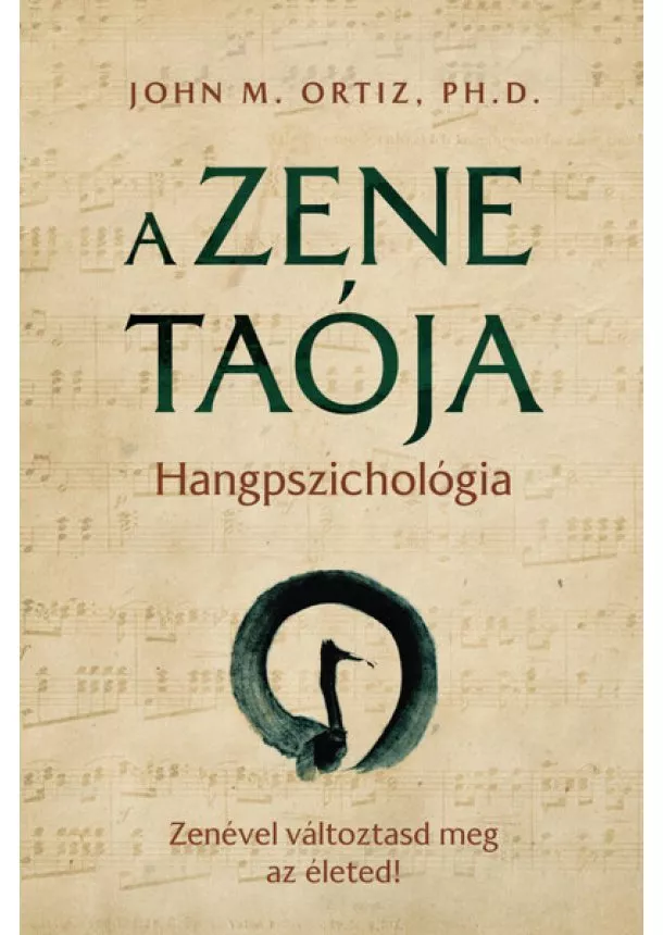 John M. Ortiz, Ph.D. - A zene taója - Hangpszichológia - Zenével változtasd meg az életed!