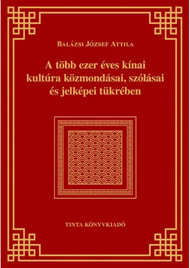 Balázsi József Attila - A több ezer éves kínai kultúra közmondásai, szólásai és jelképei tükrében