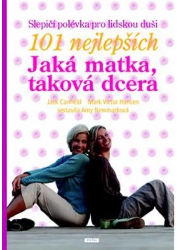 Jack Canfield, Mark Victor Hansen - 101 nejlepších: Jaká matka, taková dcera - Slepičí polévka pro duši