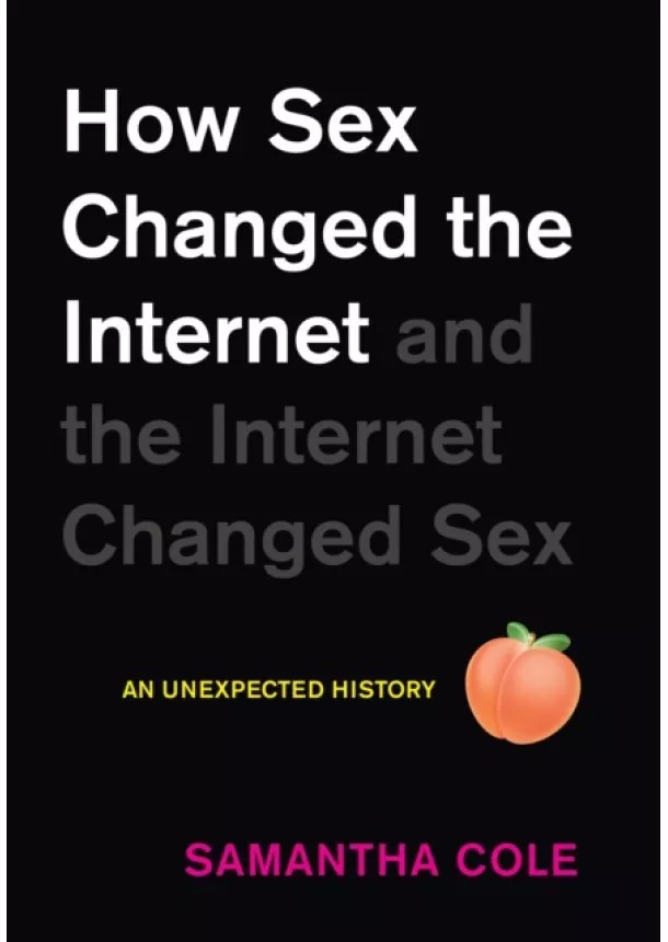 Samantha Cole - How Sex Changed the Internet and the Internet Changed Sex