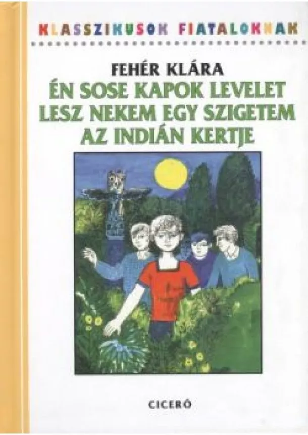 Fehér Klára - Én sose kapok levelet - Lesz nekem egy szigetem - Az indián kertje /Klasszikusok fiataloknak