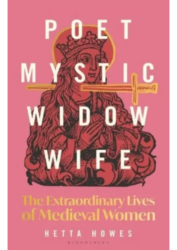 Hetta Howes - Poet, Mystic, Widow, Wife: The Extraordinary Lives of Medieval Women