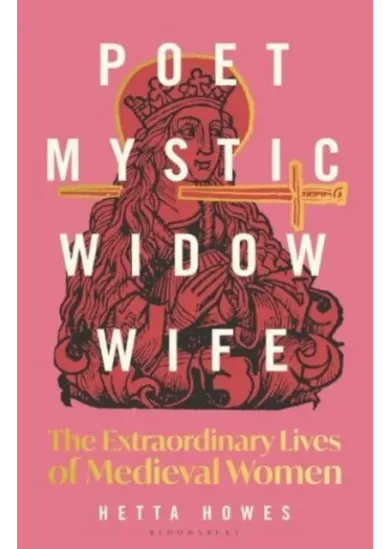 Poet, Mystic, Widow, Wife: The Extraordinary Lives of Medieval Women