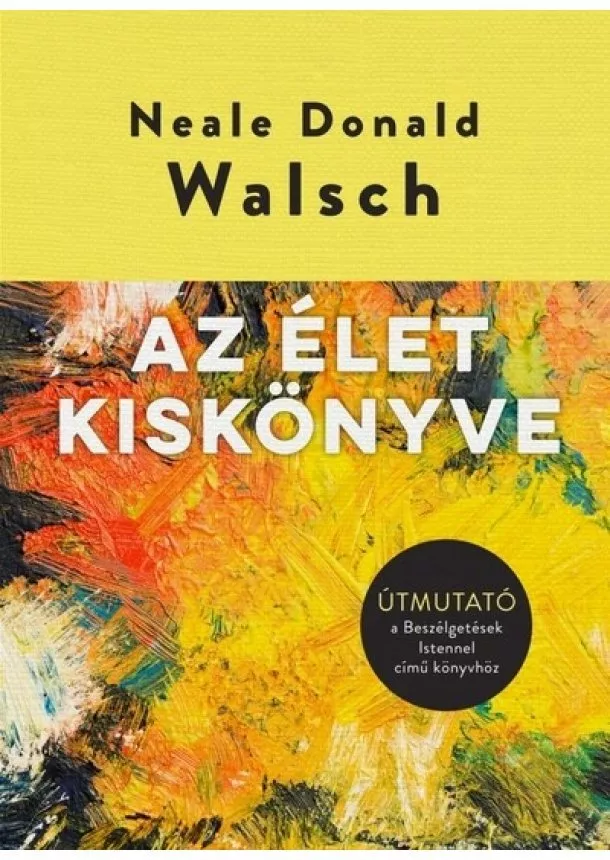 Neale Donald Walsch - Az élet kiskönyve - Útmutató a Beszélgetések Istennel című könyvhöz