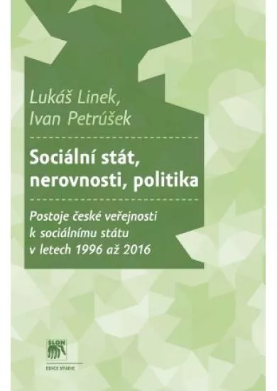 Sociální stát, nerovnosti, politika - Postoje české veřejnosti k sociálnímu státu v letech 1996 až 2016